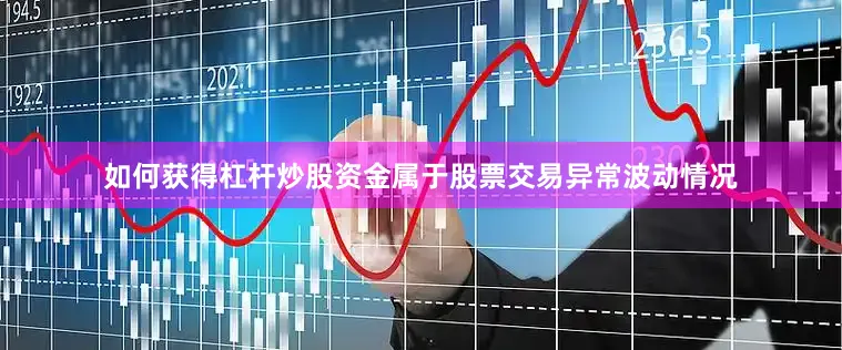 如何获得杠杆炒股资金属于股票交易异常波动情况