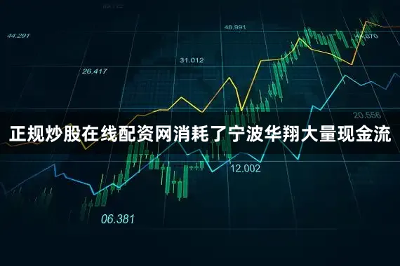 正规炒股在线配资网消耗了宁波华翔大量现金流