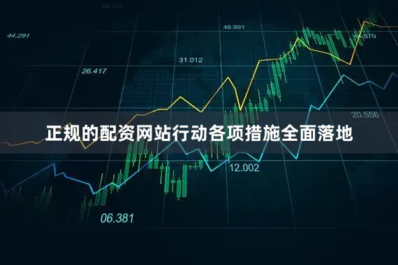 正规的配资网站行动各项措施全面落地