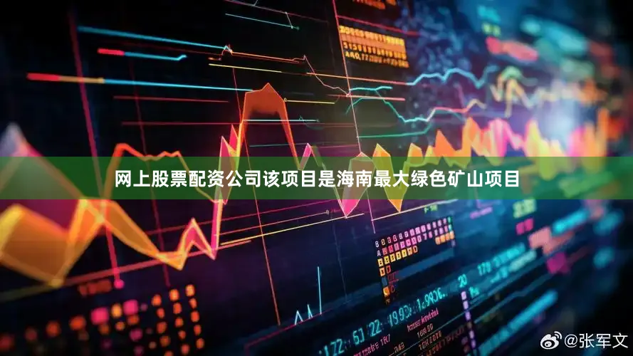 网上股票配资公司该项目是海南最大绿色矿山项目