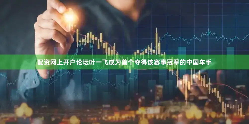 配资网上开户论坛叶一飞成为首个夺得该赛事冠军的中国车手