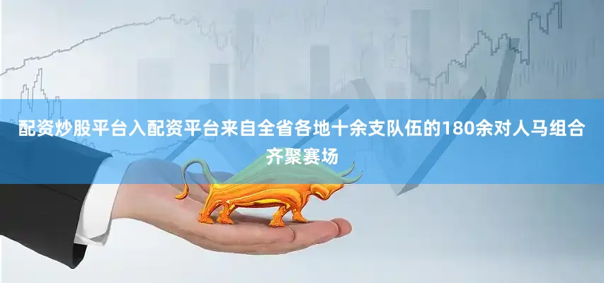 配资炒股平台入配资平台来自全省各地十余支队伍的180余对人马组合齐聚赛场