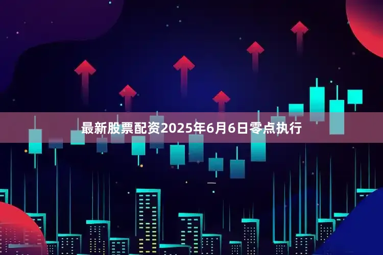 最新股票配资2025年6月6日零点执行