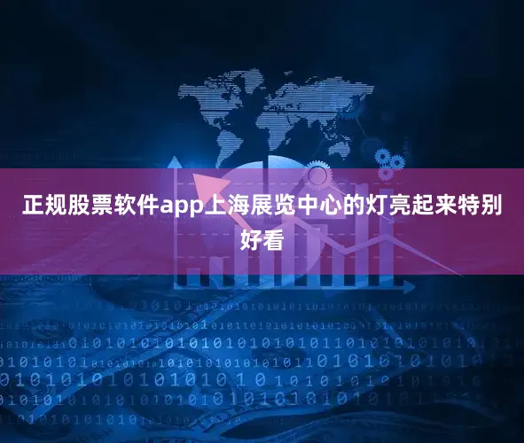 正规股票软件app上海展览中心的灯亮起来特别好看
