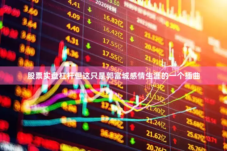 股票实盘杠杆但这只是郭富城感情生涯的一个插曲