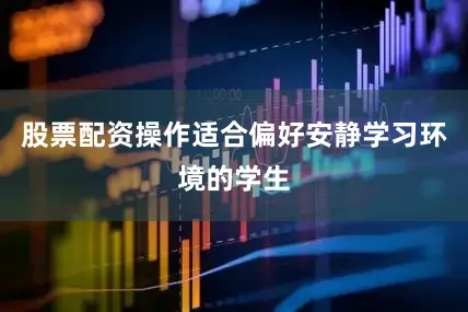 股票配资操作适合偏好安静学习环境的学生