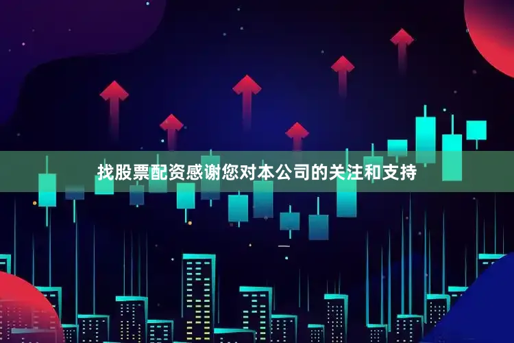 找股票配资感谢您对本公司的关注和支持