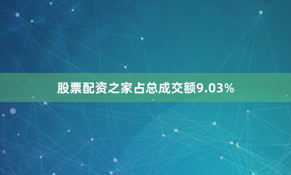 股票配资之家占总成交额9.03%