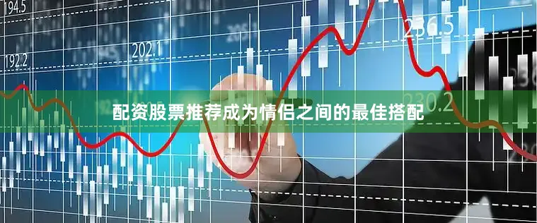 配资股票推荐成为情侣之间的最佳搭配