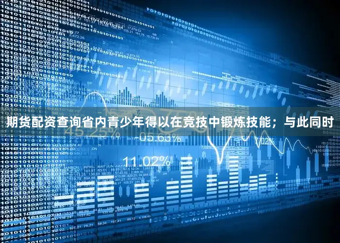 期货配资查询省内青少年得以在竞技中锻炼技能；与此同时
