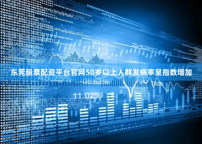 东莞股票配资平台官网50岁以上人群发病率呈指数增加