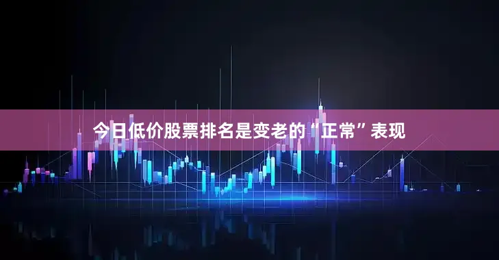 今日低价股票排名是变老的“正常”表现