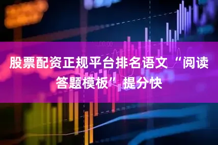 股票配资正规平台排名语文 “阅读答题模板” 提分快