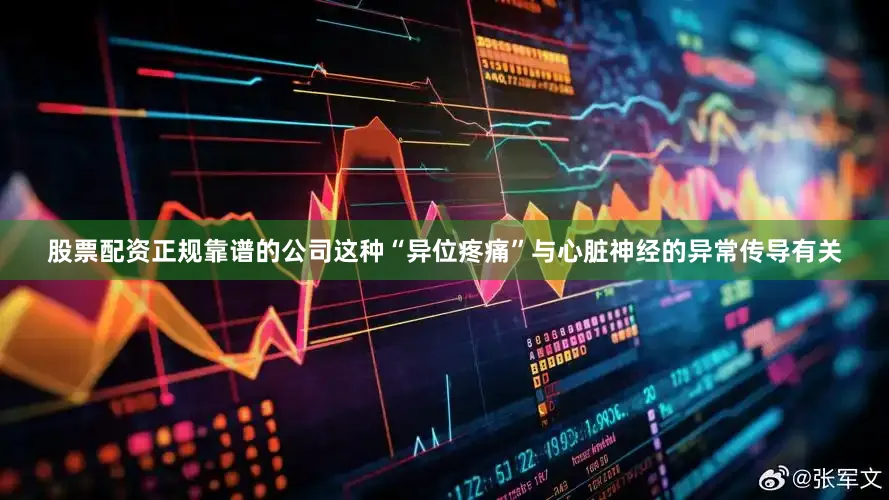 股票配资正规靠谱的公司这种“异位疼痛”与心脏神经的异常传导有关