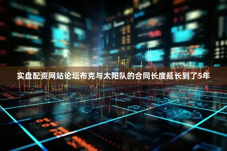 实盘配资网站论坛布克与太阳队的合同长度延长到了5年