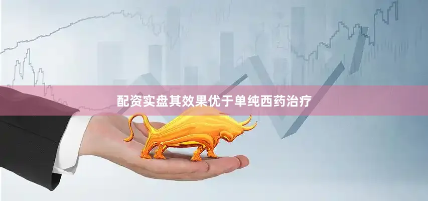 配资实盘其效果优于单纯西药治疗