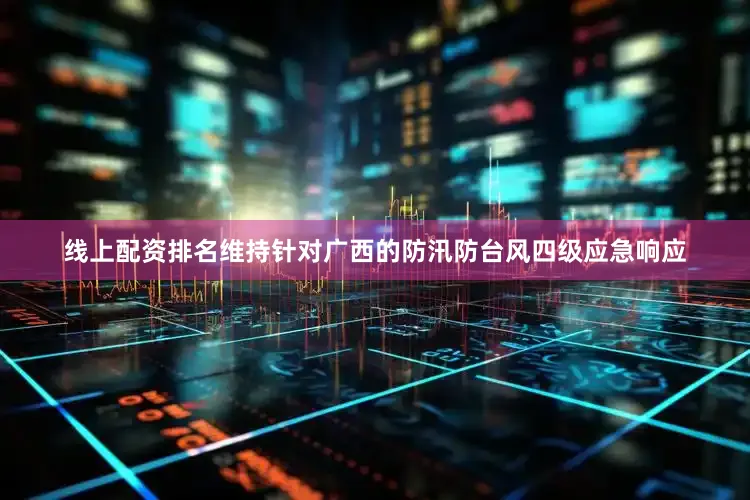 线上配资排名维持针对广西的防汛防台风四级应急响应