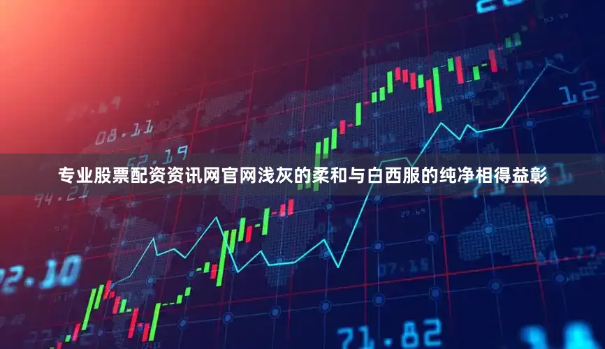 专业股票配资资讯网官网浅灰的柔和与白西服的纯净相得益彰