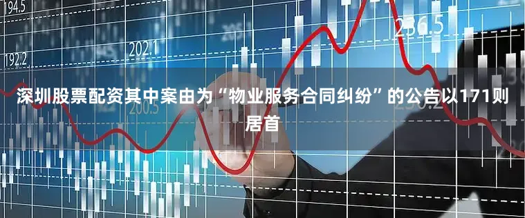 深圳股票配资其中案由为“物业服务合同纠纷”的公告以171则居首