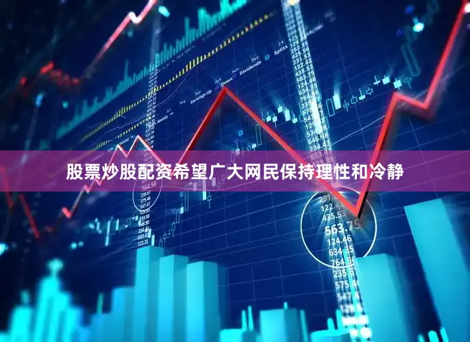 股票炒股配资希望广大网民保持理性和冷静