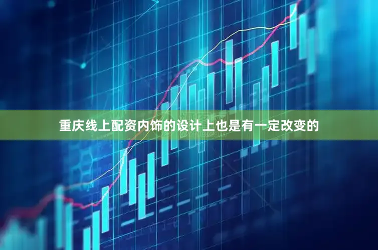 重庆线上配资内饰的设计上也是有一定改变的