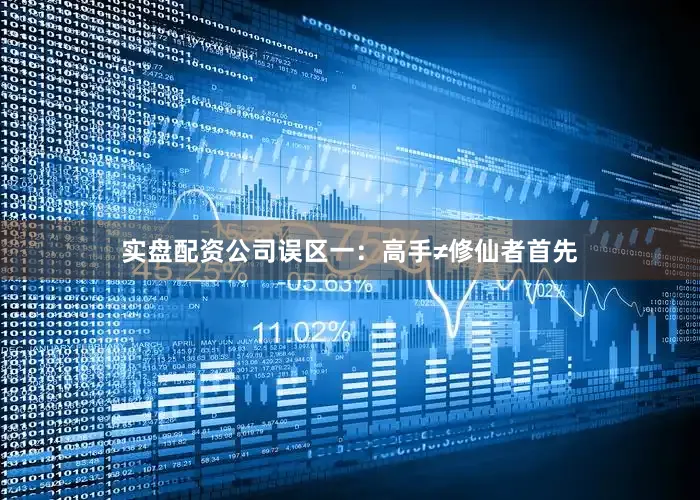 实盘配资公司误区一：高手≠修仙者首先