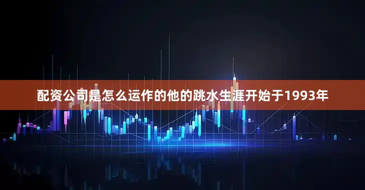 配资公司是怎么运作的他的跳水生涯开始于1993年