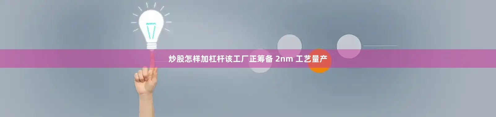 炒股怎样加杠杆该工厂正筹备 2nm 工艺量产