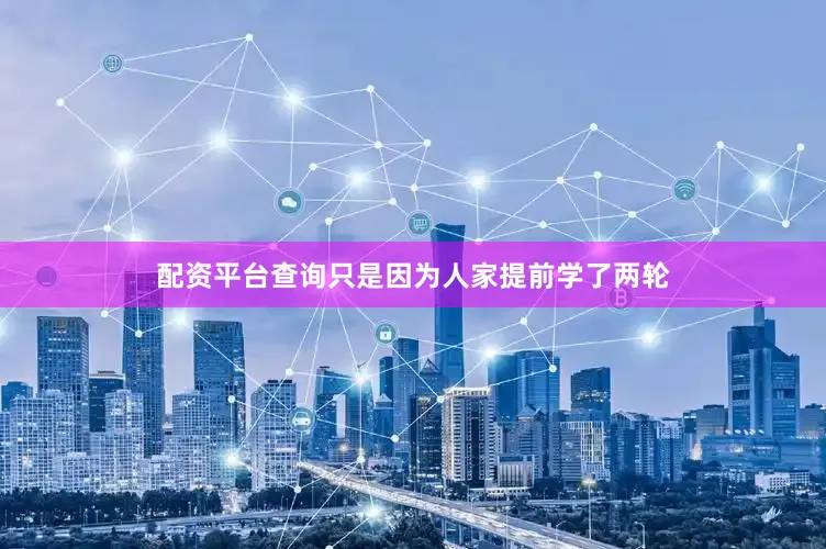 配资平台查询只是因为人家提前学了两轮