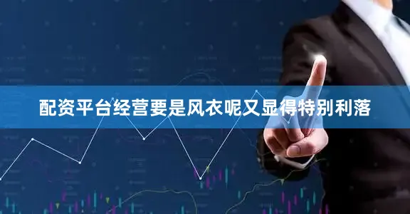 配资平台经营要是风衣呢又显得特别利落