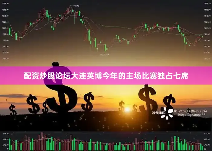 配资炒股论坛大连英博今年的主场比赛独占七席