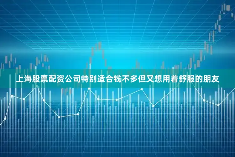 上海股票配资公司特别适合钱不多但又想用着舒服的朋友