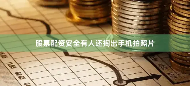 股票配资安全有人还掏出手机拍照片