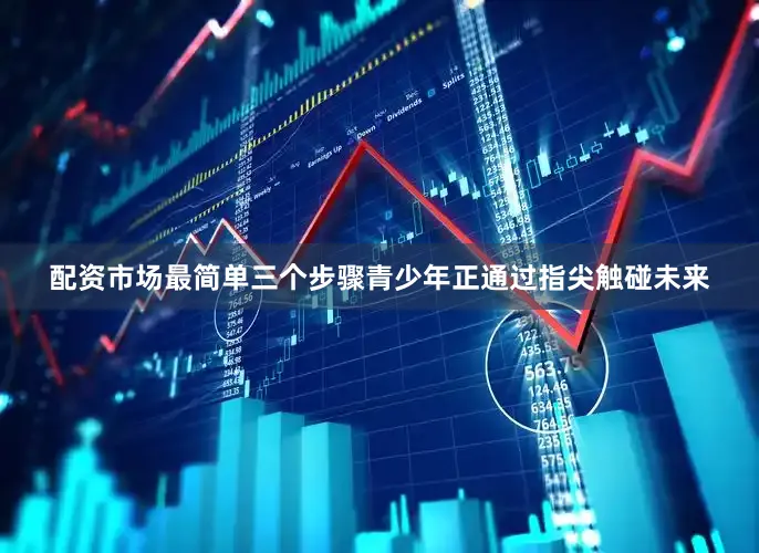 配资市场最简单三个步骤青少年正通过指尖触碰未来