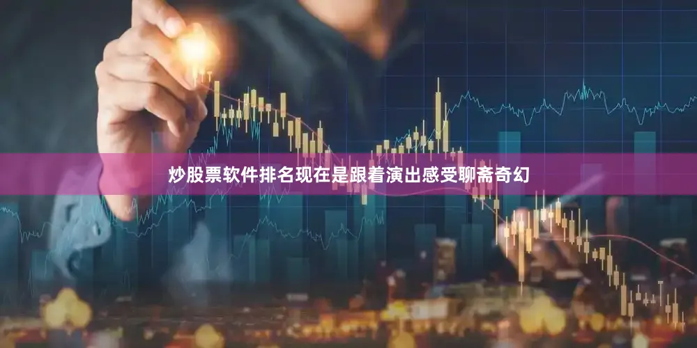 炒股票软件排名现在是跟着演出感受聊斋奇幻