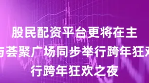 股民配资平台更将在主中庭与荟聚广场同步举行跨年狂欢之夜